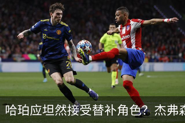 哈珀应坦然接受替补角色？杰弗森：哈登唯一打进总决赛时是第六人